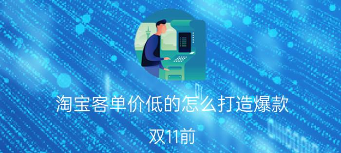 淘宝客单价低的怎么打造爆款 双11前，如何给自己店铺打造一款爆款？